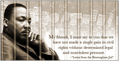 A photo montage of MLK behind jailbars with civil rights protesters in the background and a quote from MLK's Letter from the Birmingham Jail: My friends, I must say to you that we have not made a single gain in civil rights without determined legal and nonviolent pressure.